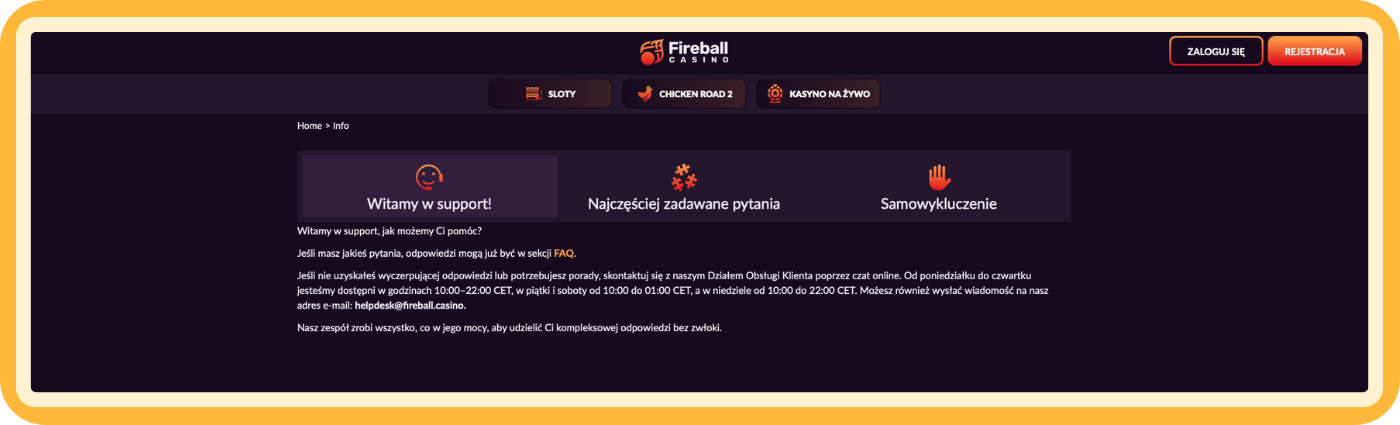 Fireball Casino – obsługa klienta Obsługa klienta w Fireball Casino – bezpieczne, szybkie i odpowiedzialne wsparcie dla graczy, dostępne w celu udzielania rzetelnej pomocy i zapewnienia kontroli nad grą.